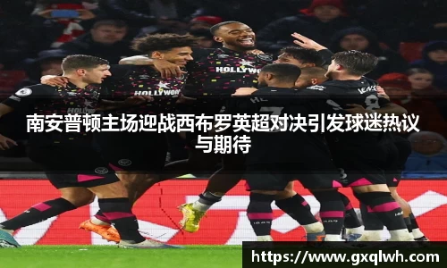 南安普顿主场迎战西布罗英超对决引发球迷热议与期待