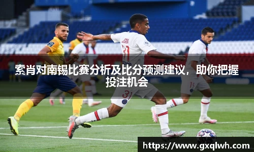 索肖对南锡比赛分析及比分预测建议，助你把握投注机会